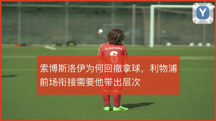 索博斯洛伊为何回撤拿球，利物浦前场衔接需要他带出层次