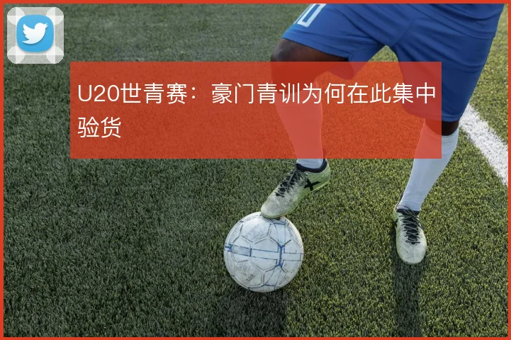 U20世青赛:豪门青训为何在此集中验货