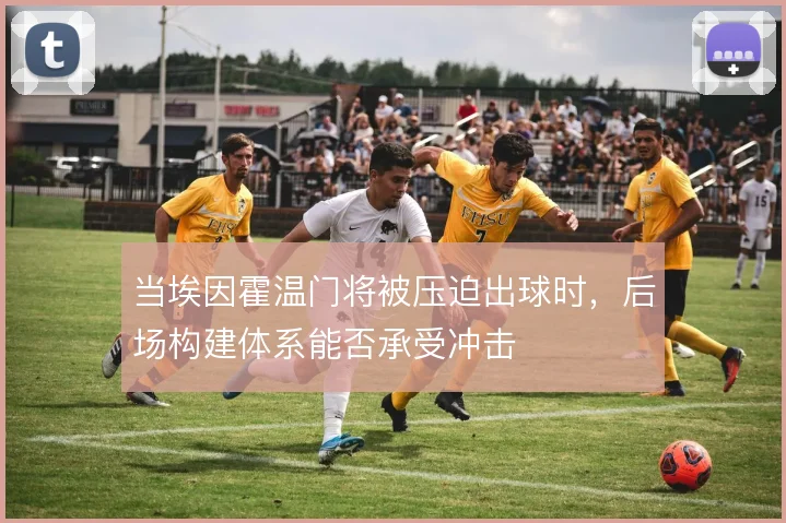当埃因霍温门将被压迫出球时，后场构建体系能否承受冲击
