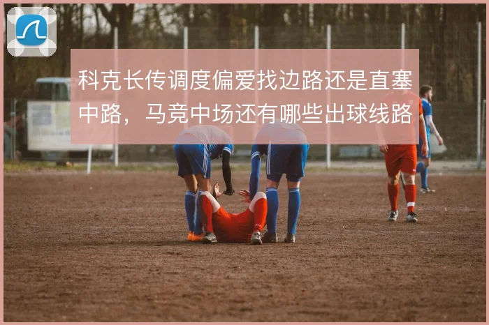 科克长传调度偏爱找边路还是直塞中路，马竞中场还有哪些出球线路可挖