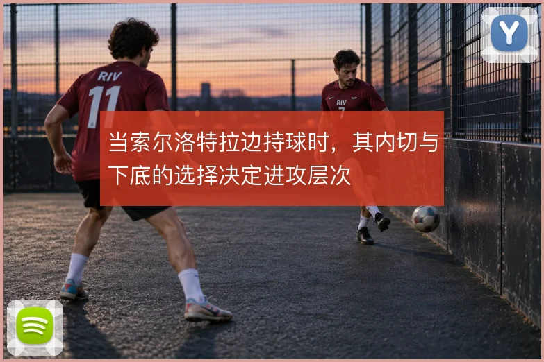 当索尔洛特拉边持球时，其内切与下底的选择决定进攻层次