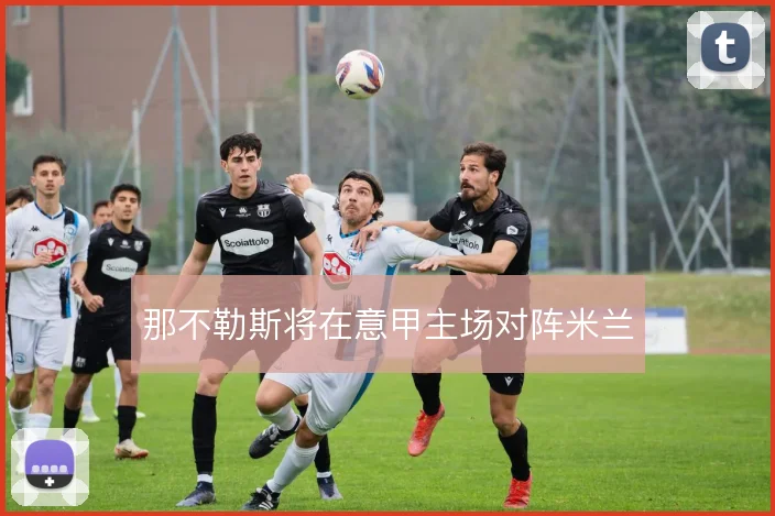那不勒斯将在意甲主场对阵米兰