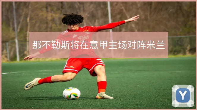 那不勒斯将在意甲主场对阵米兰