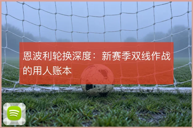 恩波利轮换深度：新赛季双线作战的用人账本