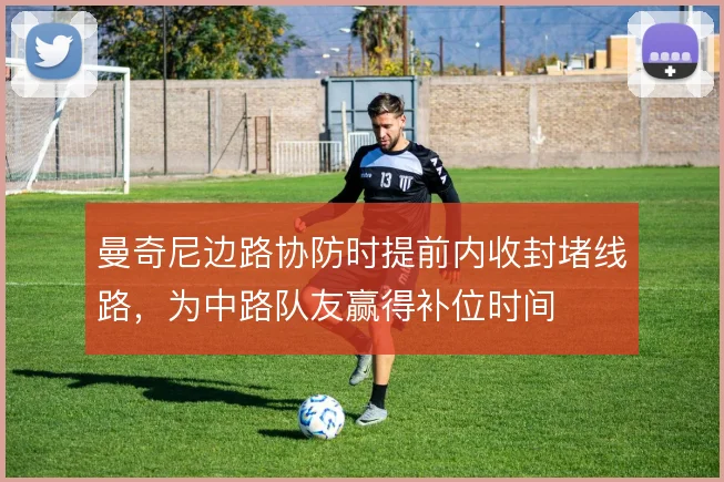 曼奇尼边路协防时提前内收封堵线路，为中路队友赢得补位时间
