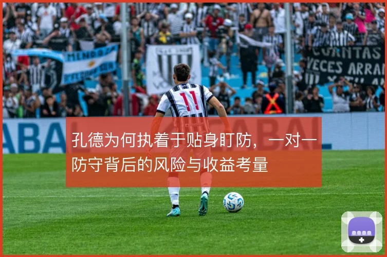 孔德为何执着于贴身盯防，一对一防守背后的风险与收益考量