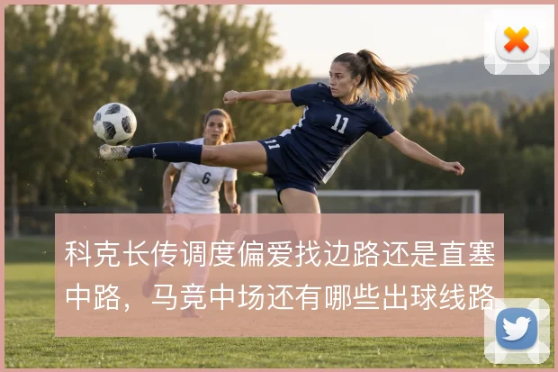 科克长传调度偏爱找边路还是直塞中路，马竞中场还有哪些出球线路可挖