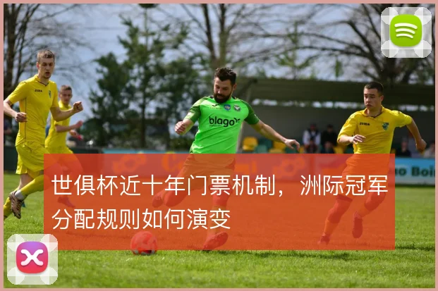 世俱杯近十年门票机制，洲际冠军分配规则如何演变