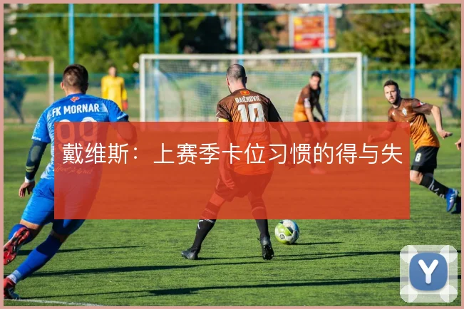 戴维斯：上赛季卡位习惯的得与失