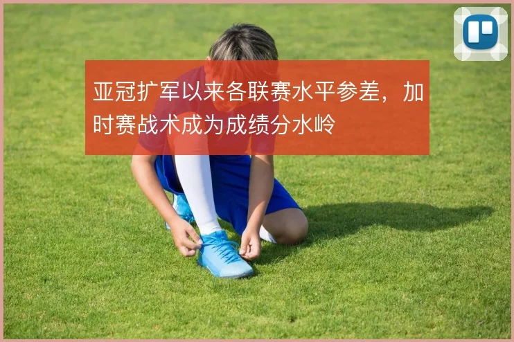 亚冠扩军以来各联赛水平参差,加时赛战术成为成绩分水岭