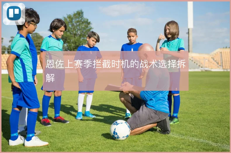 恩佐上赛季拦截时机的战术选择拆解