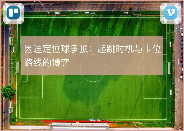 因迪定位球争顶：起跳时机与卡位路线的博弈