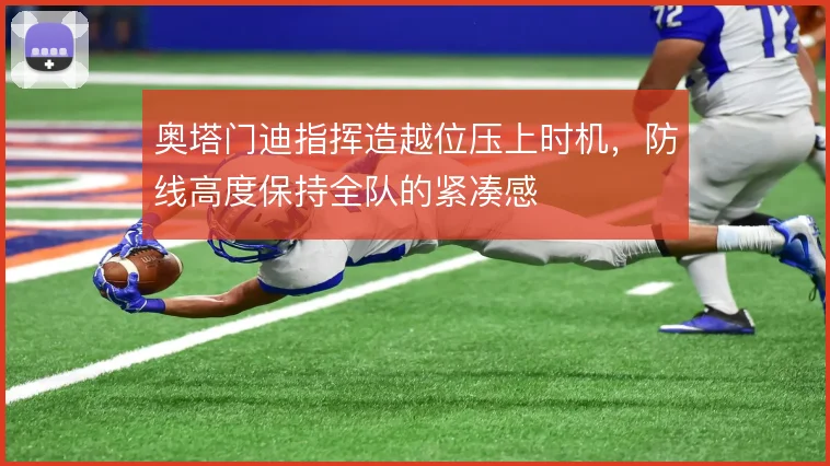 奥塔门迪指挥造越位压上时机，防线高度保持全队的紧凑感