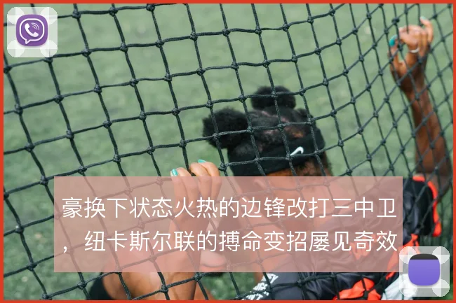 豪换下状态火热的边锋改打三中卫,纽卡斯尔联的搏命变招屡见奇效