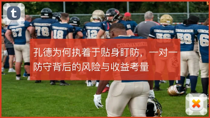 孔德为何执着于贴身盯防，一对一防守背后的风险与收益考量