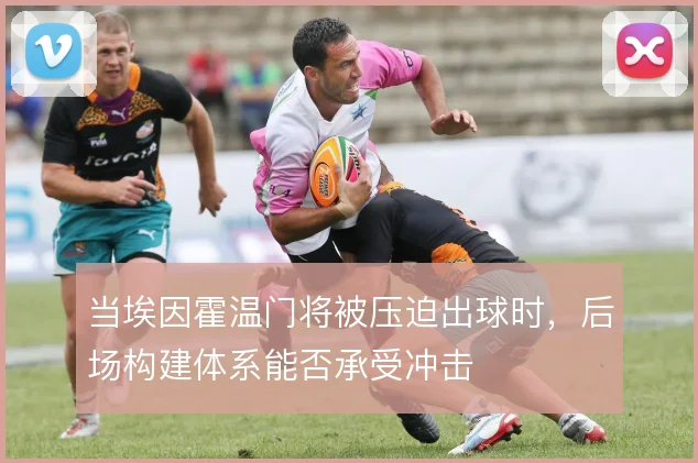 当埃因霍温门将被压迫出球时,后场构建体系能否承受冲击
