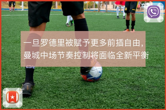 一旦罗德里被赋予更多前插自由，曼城中场节奏控制将面临全新平衡