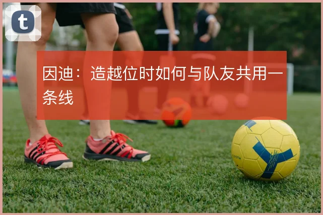 因迪:造越位时如何与队友共用一条线