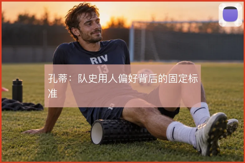 孔蒂:队史用人偏好背后的固定标准