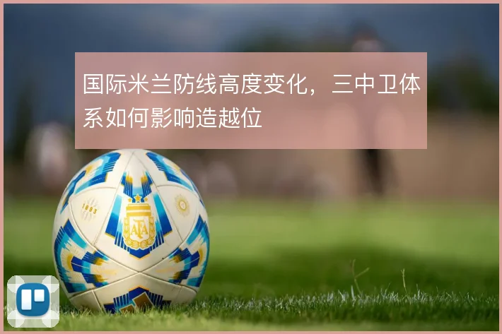 国际米兰防线高度变化，三中卫体系如何影响造越位