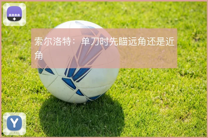 索尔洛特：单刀时先瞄远角还是近角