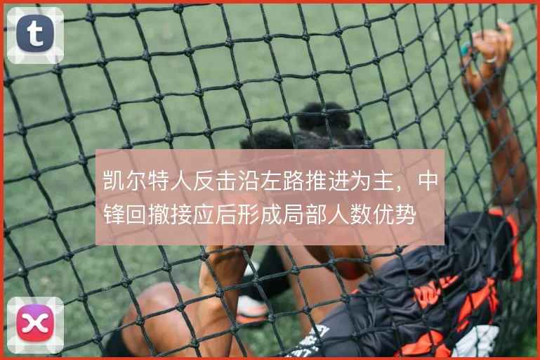 凯尔特人反击沿左路推进为主,中锋回撤接应后形成局部人数优势