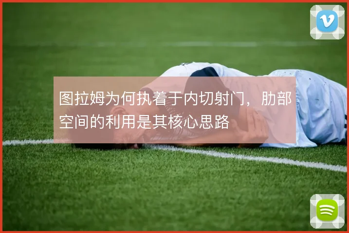 图拉姆为何执着于内切射门，肋部空间的利用是其核心思路