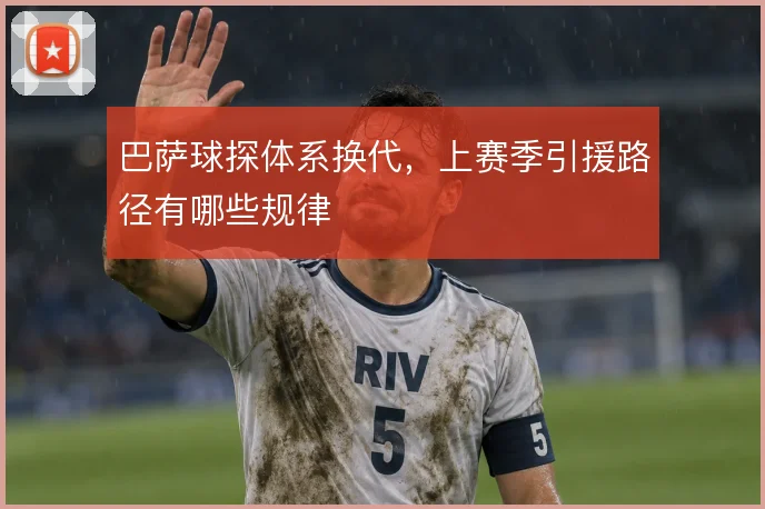 巴萨球探体系换代,上赛季引援路径有哪些规律
