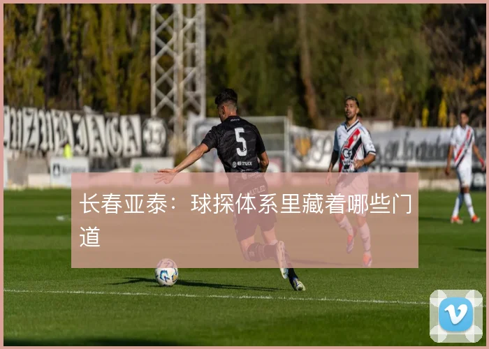长春亚泰：球探体系里藏着哪些门道