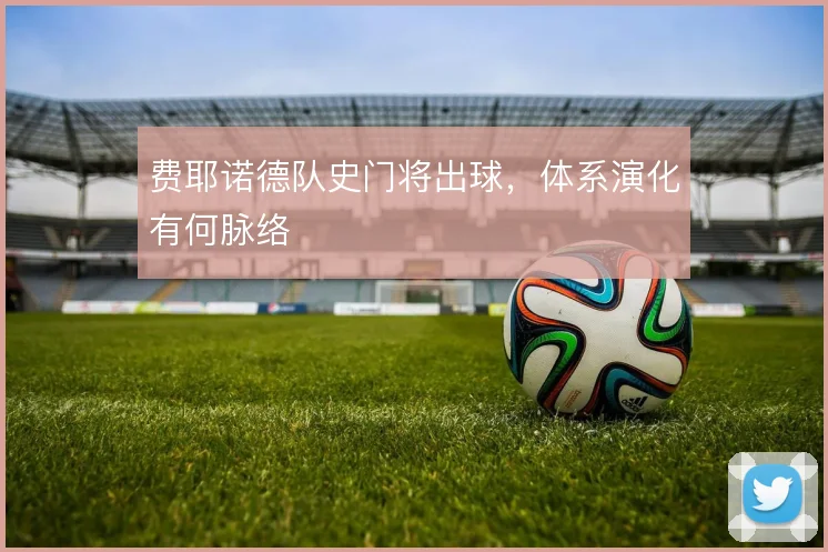 费耶诺德队史门将出球,体系演化有何脉络