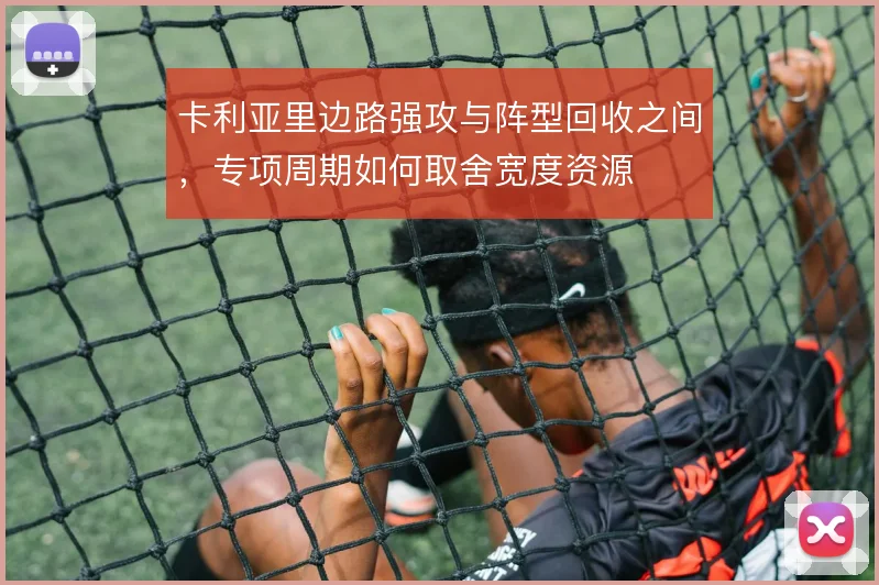 卡利亚里边路强攻与阵型回收之间，专项周期如何取舍宽度资源