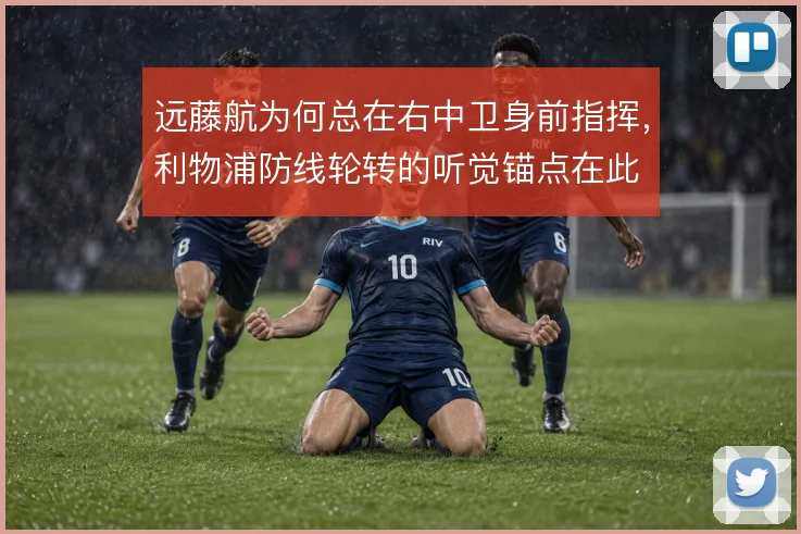 远藤航为何总在右中卫身前指挥，利物浦防线轮转的听觉锚点在此