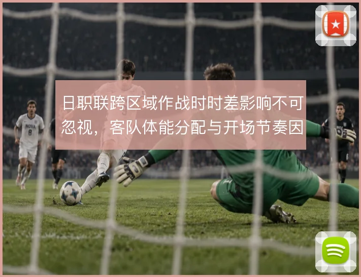 日职联跨区域作战时时差影响不可忽视，客队体能分配与开场节奏因此受牵制