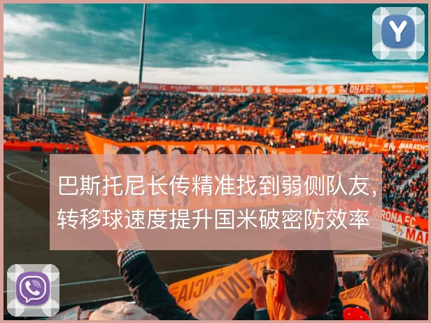 巴斯托尼长传精准找到弱侧队友,转移球速度提升国米破密防效率