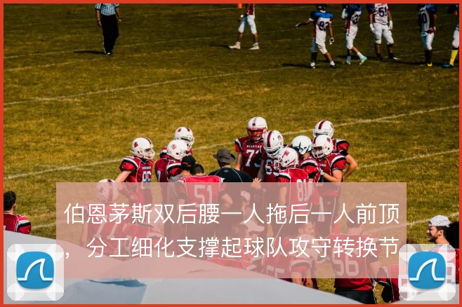 伯恩茅斯双后腰一人拖后一人前顶,分工细化支撑起球队攻守转换节奏