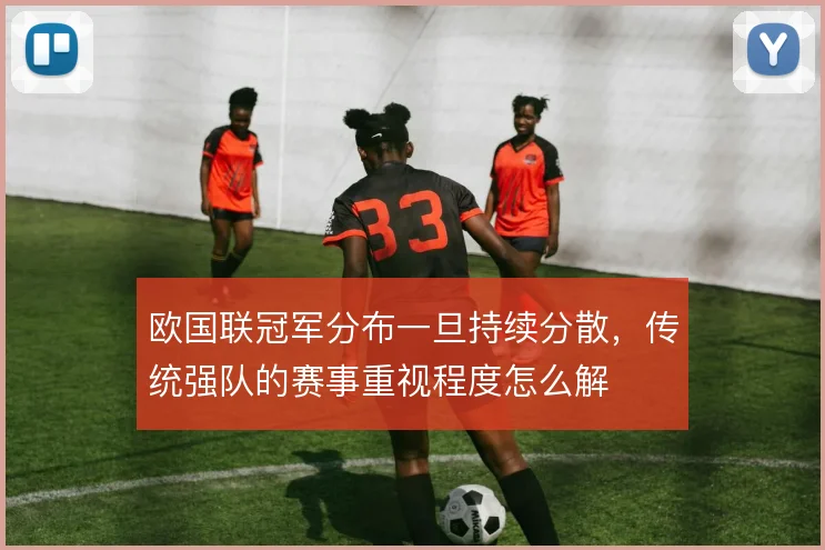 欧国联冠军分布一旦持续分散,传统强队的赛事重视程度怎么解