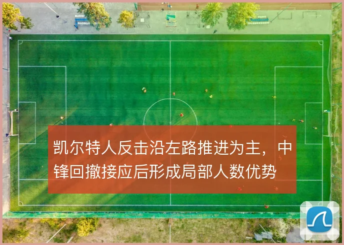 凯尔特人反击沿左路推进为主,中锋回撤接应后形成局部人数优势