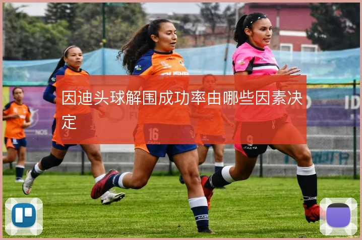 因迪头球解围成功率由哪些因素决定