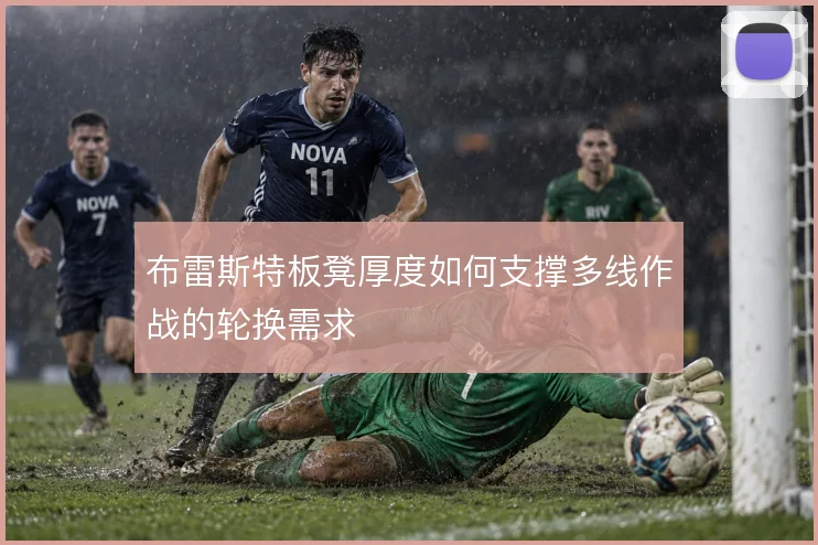 布雷斯特板凳厚度如何支撑多线作战的轮换需求