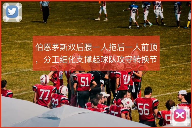 伯恩茅斯双后腰一人拖后一人前顶,分工细化支撑起球队攻守转换节奏
