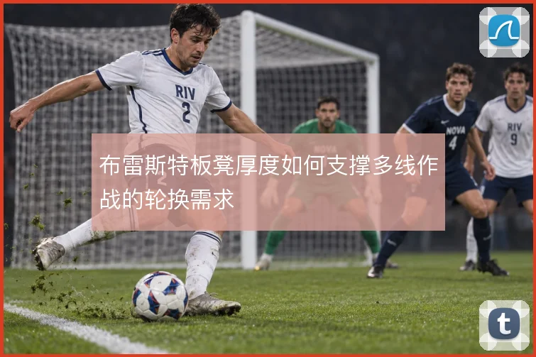 布雷斯特板凳厚度如何支撑多线作战的轮换需求