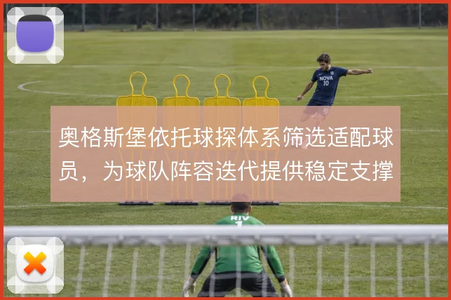 奥格斯堡依托球探体系筛选适配球员,为球队阵容迭代提供稳定支撑